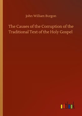 The Causes of the Corruption of the Traditional Text of the Holy Gospel