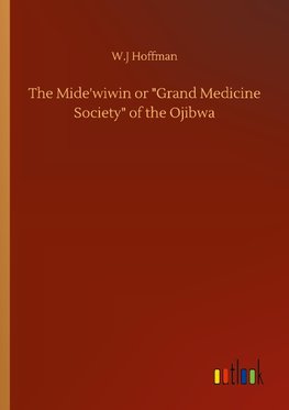 The Mide'wiwin or "Grand Medicine Society" of the Ojibwa