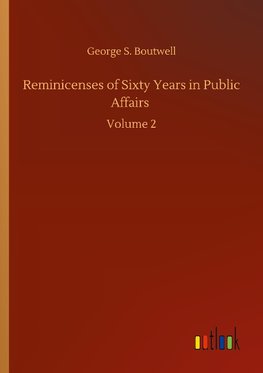 Reminicenses of Sixty Years in Public Affairs