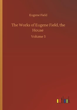 The Works of Eugene Field, the House