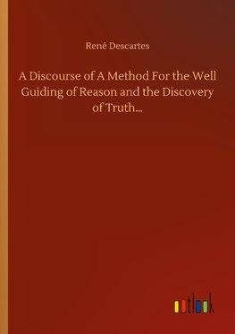 A Discourse of A Method For the Well Guiding of Reason and the Discovery of Truth...