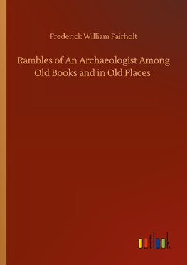 Rambles of An Archaeologist Among Old Books and in Old Places