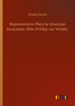 Representative Plays by American Dramatists: 1856-1911:Rip van Winkle