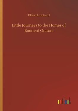 Little Journeys to the Homes of Eminent Orators