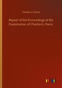 Report of the Proceedings at the Examination of Charles G. Davis