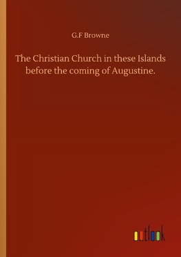 The Christian Church in these Islands before the coming of Augustine.