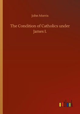 The Condition of Catholics under James I.
