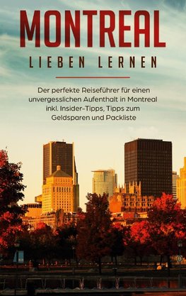 Montreal lieben lernen: Der perfekte Reiseführer für einen unvergesslichen Aufenthalt in Montreal inkl. Insider-Tipps, Tipps zum Geldsparen und Packliste