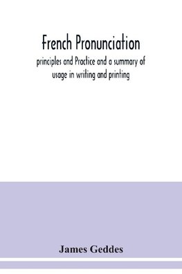 French pronunciation, principles and Practice and a summary of usage in writing and printing