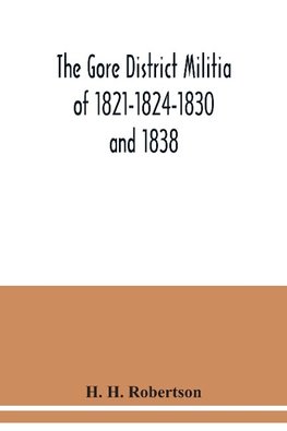 The Gore District Militia of 1821-1824-1830 and 1838 ; The Militia of West York and West Lincoln of 1804, with the lists of officers