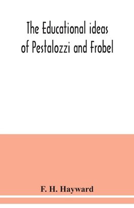 The educational ideas of Pestalozzi and Frobel.