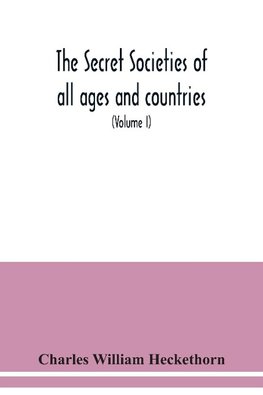 The secret societies of all ages and countries A Comprehensive Account of upwards of One Hundred and Sixty Secret Organisations Religious, Political, and Social from the most Remote Ages down to the Present Time Embracing the Mysteries of Ancient India, C