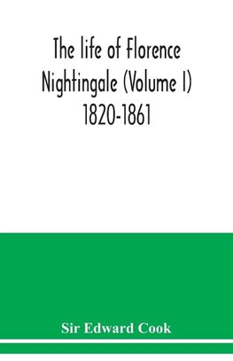 The life of Florence Nightingale (Volume I) 1820-1861