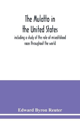 The mulatto in the United States ; including a study of the role of mixed-blood races throughout the world