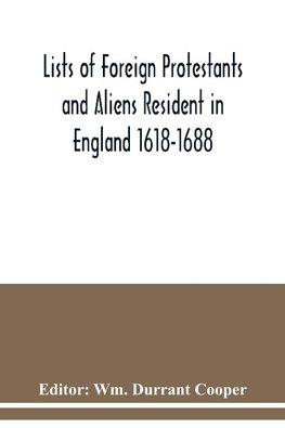 Lists of Foreign Protestants and Aliens Resident in England 1618-1688