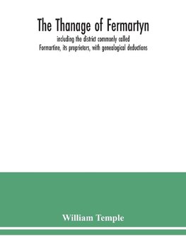 The Thanage of Fermartyn, including the district commonly called Formartine, its proprietors, with genealogical deductions; its parishes, ministers, Churches, churchyards, antiquities,