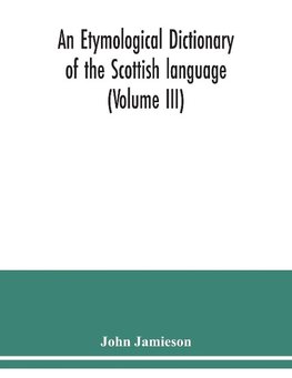 An etymological dictionary of the Scottish language (Volume III)