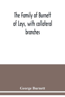 The family of Burnett of Leys, with collateral branches