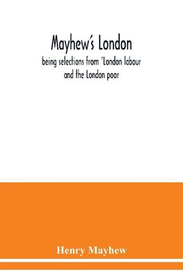 Mayhew's London; being selections from 'London labour and the London poor