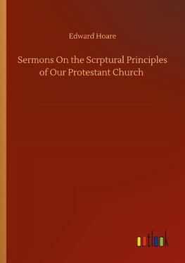 Sermons On the Scrptural Principles of Our Protestant Church