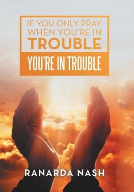 If You Only Pray When You'Re in Trouble You'Re in Trouble