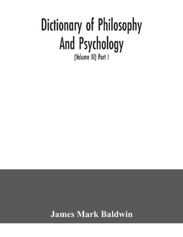 Dictionary of philosophy and psychology; including many of the principal conceptions of ethics, logic, aesthetics, philosophy of religion, mental pathology, anthropology, biology, neurology, physiology, economics, political and social philosophy, philolog