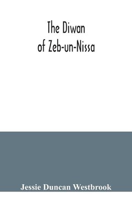 The Diwan of Zeb-un-Nissa, the first fifty ghazals rendered from the Persian by Magan Lal and Jessie Duncan Westbrook, with an introduction and notes