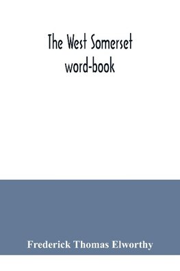 The West Somerset word-book; a glossary of dialectal and archaic words and phrases used in the west of Somerset and East Devon