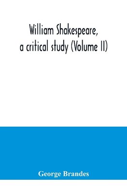 William Shakespeare, a critical study (Volume II)