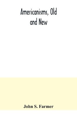 Americanisms, old and new; a dictionary of words, phrases and colloquialisms peculiar to the United States, British America, the West Indies, &c., their derivation, meaning and application, together with numerous anecdotal, historical, explanatory and fol