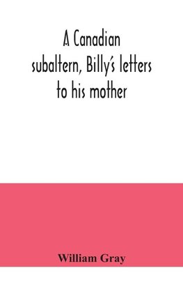 A Canadian subaltern, Billy's letters to his mother