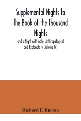 Supplemental Nights to the Book of the Thousand Nights and a Night with notes Anthropological and Explanatory (Volume IV)