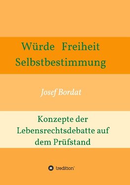 Würde, Freiheit, Selbstbestimmung. Konzepte der Lebensrechtsdebatte auf dem Prüfstand