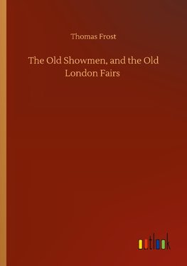 The Old Showmen, and the Old London Fairs