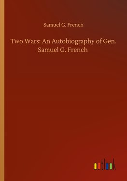 Two Wars: An Autobiography of Gen. Samuel G. French