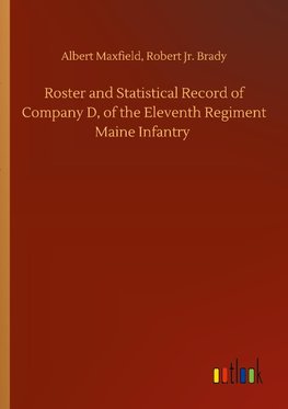 Roster and Statistical Record of Company D, of the Eleventh Regiment Maine Infantry