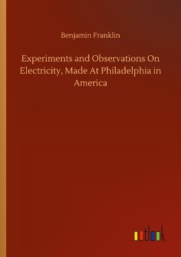 Experiments and Observations On Electricity, Made At Philadelphia in America