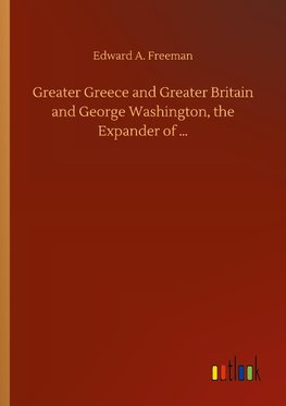 Greater Greece and Greater Britain and George Washington, the Expander of ...