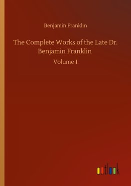 The Complete Works of the Late Dr. Benjamin Franklin