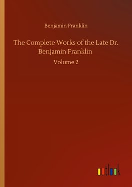 The Complete Works of the Late Dr. Benjamin Franklin