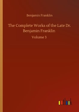 The Complete Works of the Late Dr. Benjamin Franklin