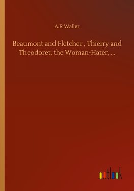 Beaumont and Fletcher , Thierry and Theodoret, the Woman-Hater, ...