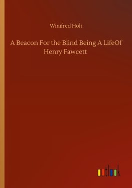 A Beacon For the Blind Being A LifeOf Henry Fawcett