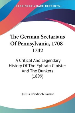 The German Sectarians Of Pennsylvania, 1708-1742