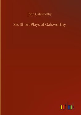 Six Short Plays of Galsworthy