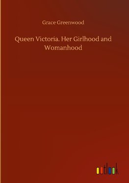 Queen Victoria. Her Girlhood and Womanhood