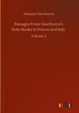 Passages From Hawthorne's Note-Books in France and Italy