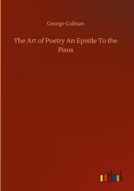 The Art of Poetry An Epistle To the Pisos