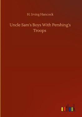 Uncle Sam's Boys With Pershing's Troops