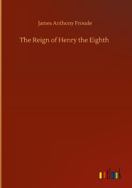 The Reign of Henry the Eighth